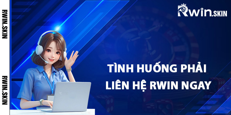 Tình huống đòi hỏi phải liên hệ Rwin ngay